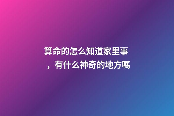 算命的怎么知道家里事，有什么神奇的地方嗎